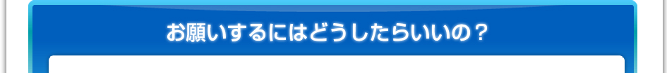 お願いするにはどうしたらいいの?