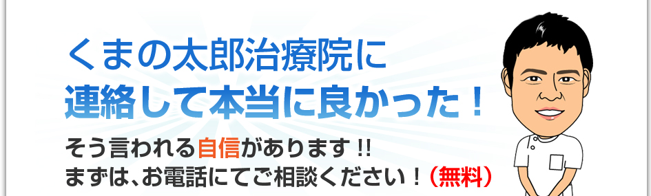 くまの太郎治療院に連絡して本当に良かった!そう言われる自信があります!!まずは、お電話にてご相談ください!(無料)